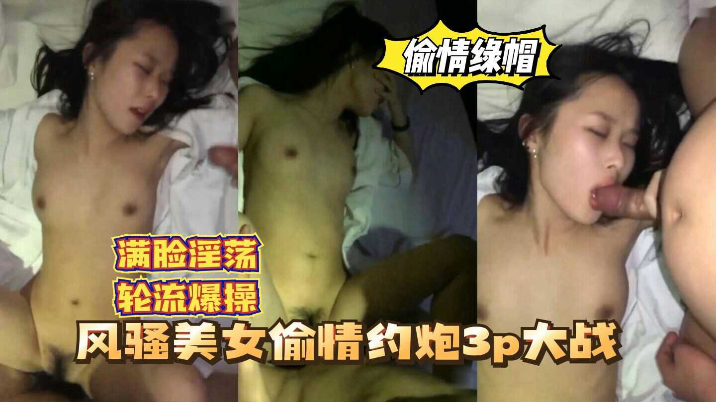 【偷情绿帽】风骚美女偷情约炮3P大战，轮流爆操