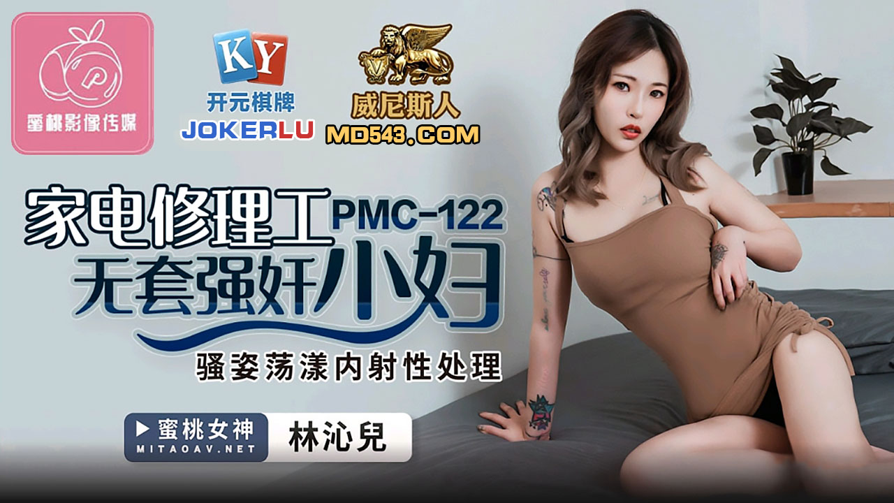 PMC-122.林沁儿.家电修理工无套强奸少妇.骚姿荡漾内射性处理.蜜桃影像传媒