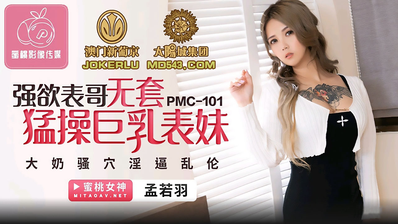 PMC-101.孟若羽.强欲表哥无套勐操巨乳表妹.大奶骚穴淫逼乱伦.蜜桃影像传媒